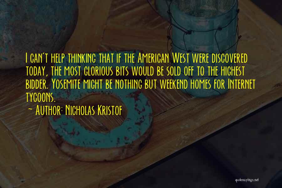 Nicholas Kristof Quotes: I Can't Help Thinking That If The American West Were Discovered Today, The Most Glorious Bits Would Be Sold Off