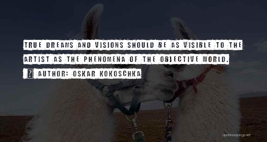 Oskar Kokoschka Quotes: True Dreams And Visions Should Be As Visible To The Artist As The Phenomena Of The Objective World.