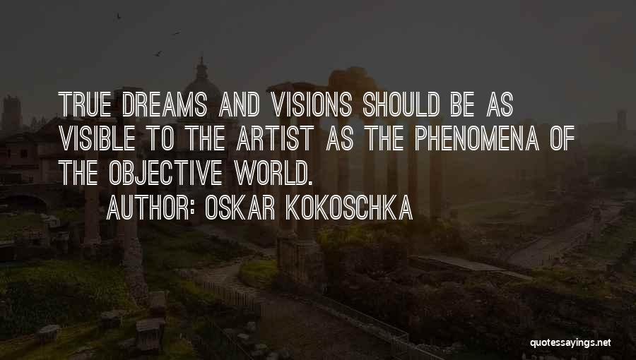 Oskar Kokoschka Quotes: True Dreams And Visions Should Be As Visible To The Artist As The Phenomena Of The Objective World.