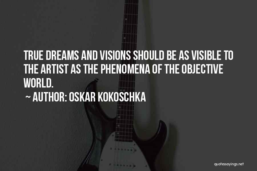 Oskar Kokoschka Quotes: True Dreams And Visions Should Be As Visible To The Artist As The Phenomena Of The Objective World.