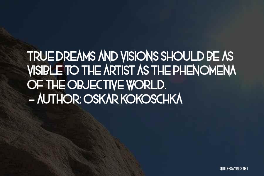 Oskar Kokoschka Quotes: True Dreams And Visions Should Be As Visible To The Artist As The Phenomena Of The Objective World.