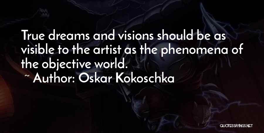 Oskar Kokoschka Quotes: True Dreams And Visions Should Be As Visible To The Artist As The Phenomena Of The Objective World.