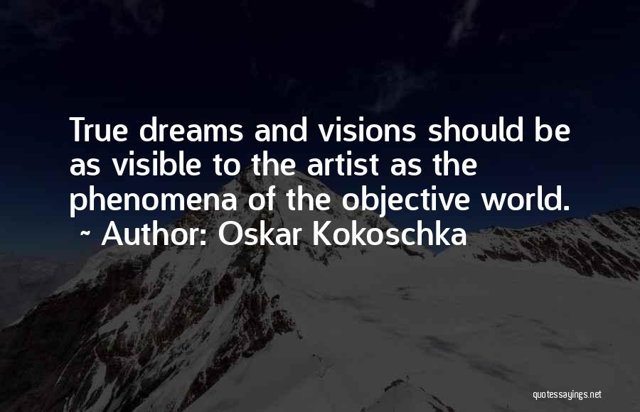 Oskar Kokoschka Quotes: True Dreams And Visions Should Be As Visible To The Artist As The Phenomena Of The Objective World.