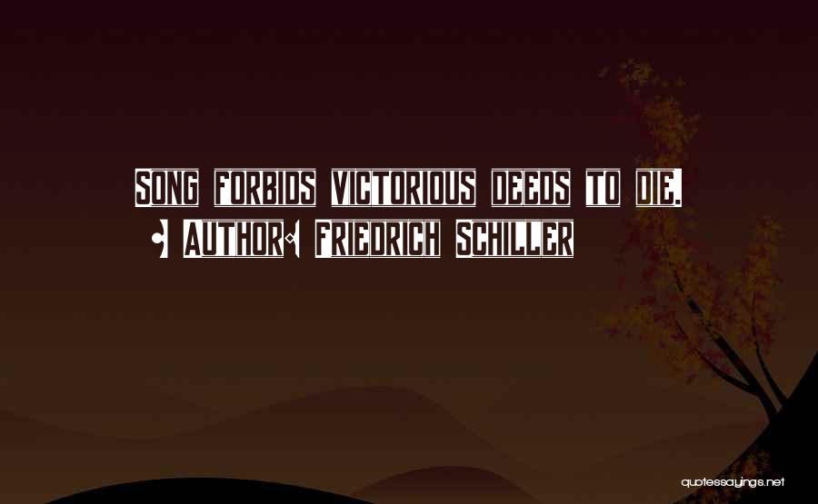 Friedrich Schiller Quotes: Song Forbids Victorious Deeds To Die.