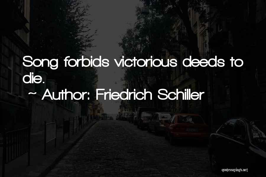 Friedrich Schiller Quotes: Song Forbids Victorious Deeds To Die.