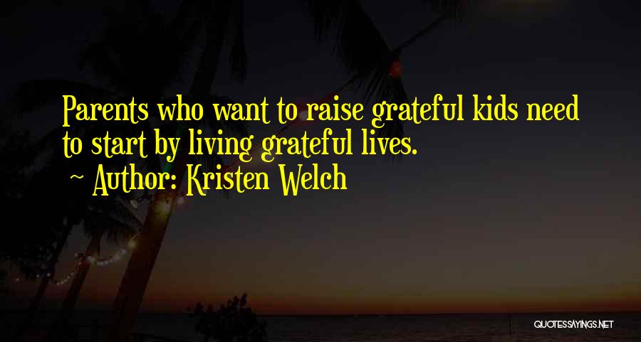 Kristen Welch Quotes: Parents Who Want To Raise Grateful Kids Need To Start By Living Grateful Lives.