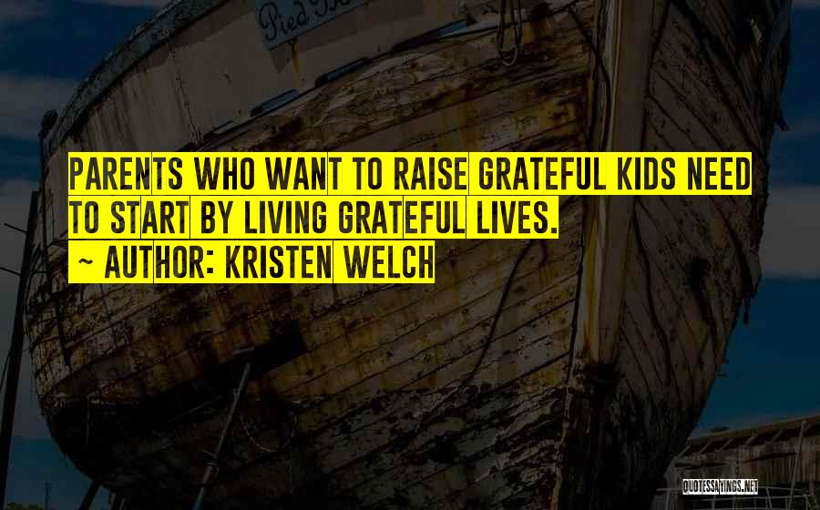 Kristen Welch Quotes: Parents Who Want To Raise Grateful Kids Need To Start By Living Grateful Lives.