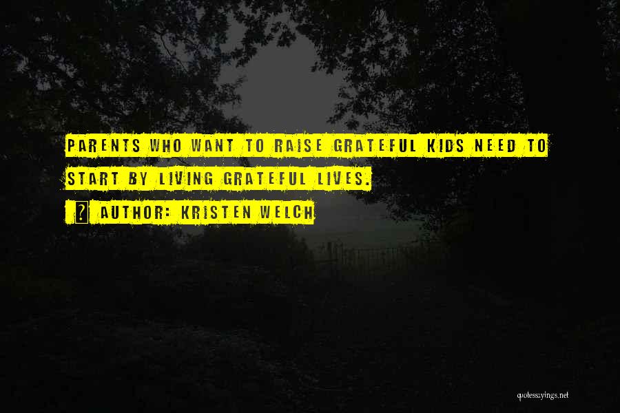 Kristen Welch Quotes: Parents Who Want To Raise Grateful Kids Need To Start By Living Grateful Lives.