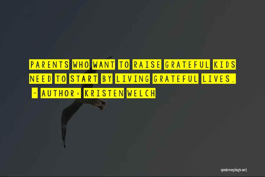 Kristen Welch Quotes: Parents Who Want To Raise Grateful Kids Need To Start By Living Grateful Lives.