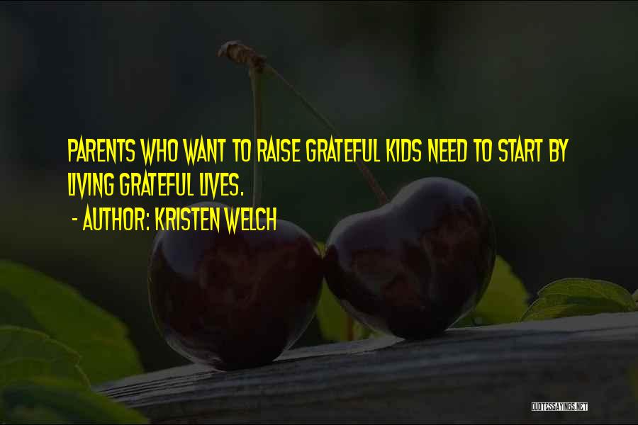 Kristen Welch Quotes: Parents Who Want To Raise Grateful Kids Need To Start By Living Grateful Lives.