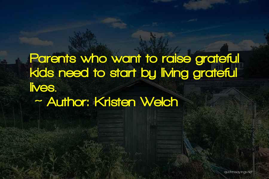 Kristen Welch Quotes: Parents Who Want To Raise Grateful Kids Need To Start By Living Grateful Lives.