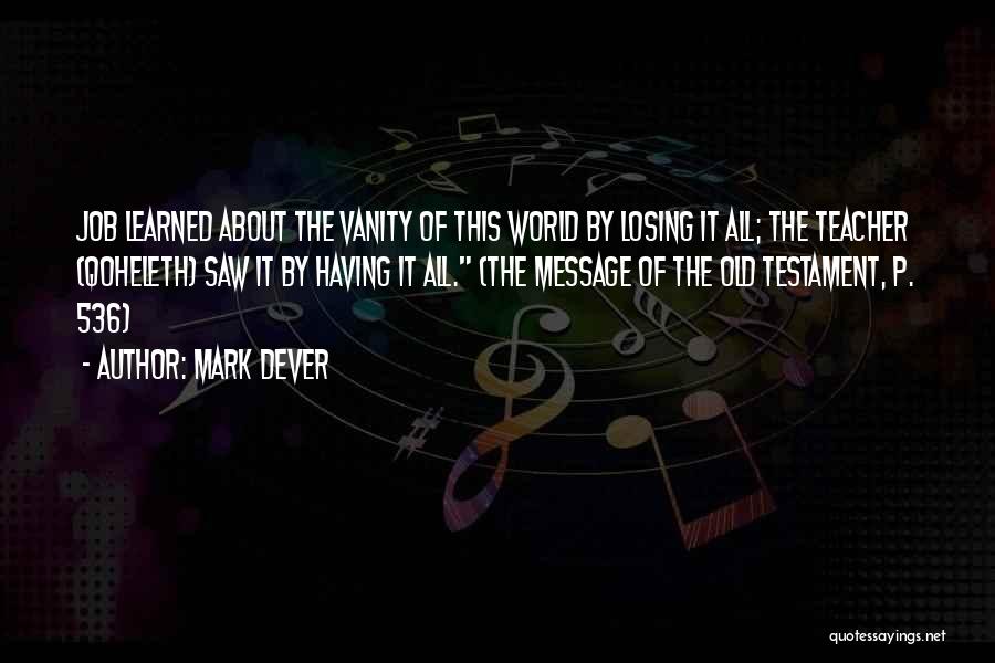Mark Dever Quotes: Job Learned About The Vanity Of This World By Losing It All; The Teacher {qoheleth} Saw It By Having It