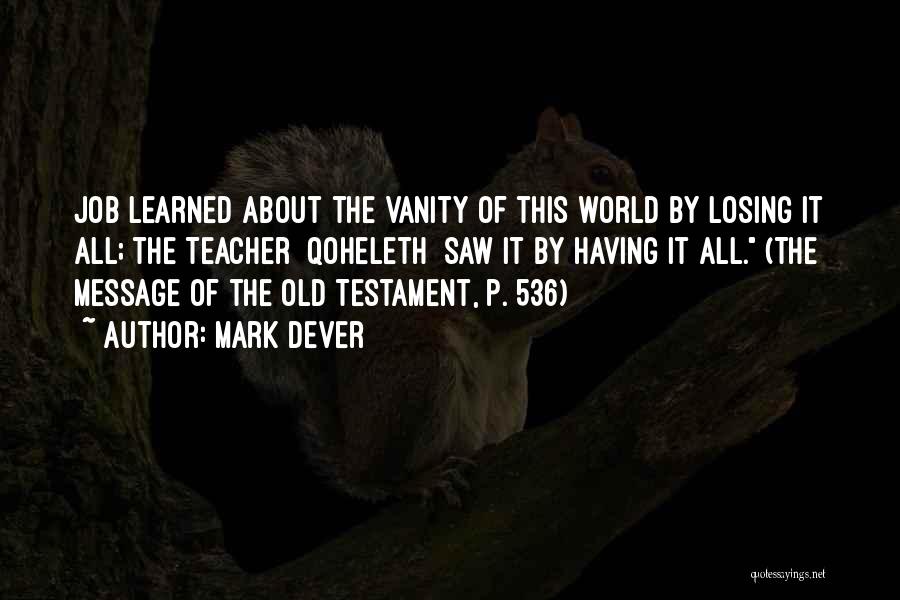 Mark Dever Quotes: Job Learned About The Vanity Of This World By Losing It All; The Teacher {qoheleth} Saw It By Having It