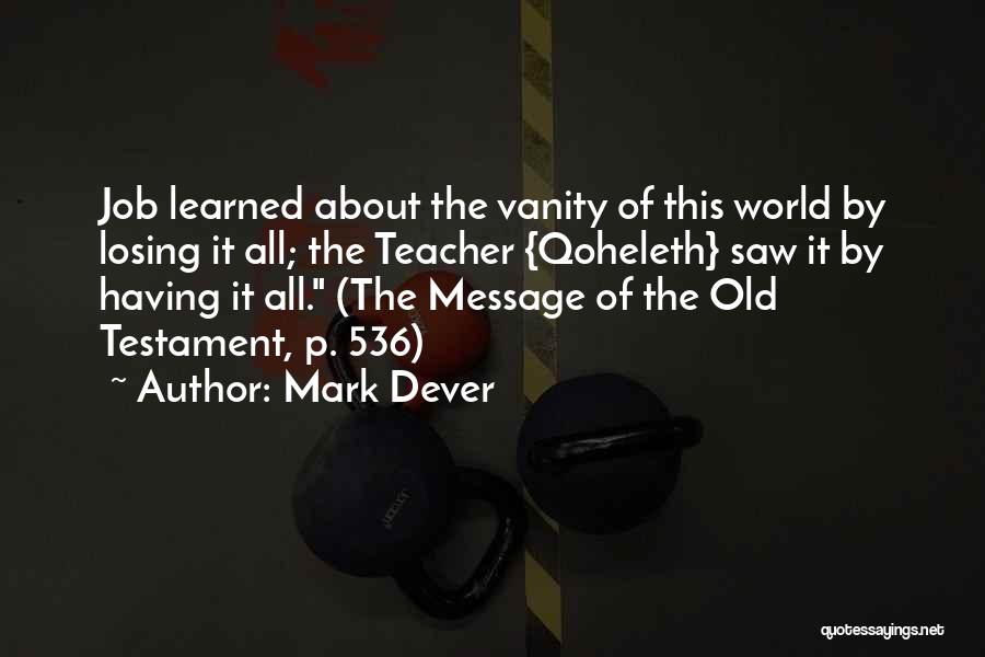 Mark Dever Quotes: Job Learned About The Vanity Of This World By Losing It All; The Teacher {qoheleth} Saw It By Having It