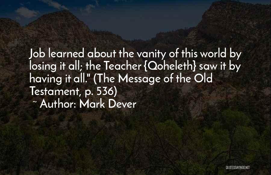 Mark Dever Quotes: Job Learned About The Vanity Of This World By Losing It All; The Teacher {qoheleth} Saw It By Having It