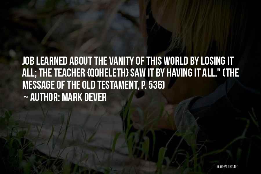 Mark Dever Quotes: Job Learned About The Vanity Of This World By Losing It All; The Teacher {qoheleth} Saw It By Having It