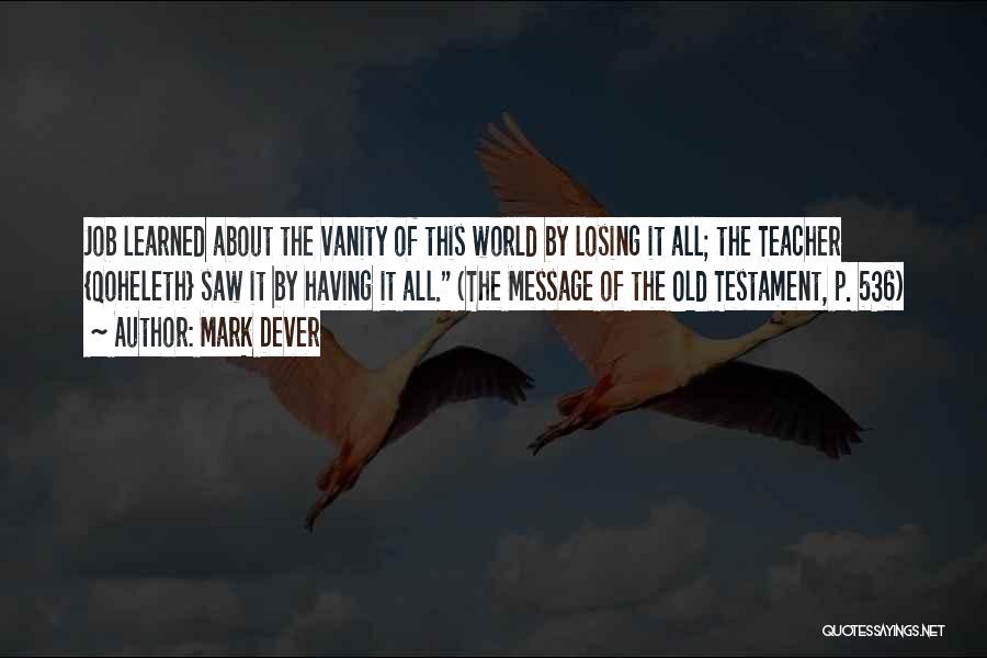 Mark Dever Quotes: Job Learned About The Vanity Of This World By Losing It All; The Teacher {qoheleth} Saw It By Having It
