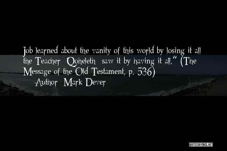 Mark Dever Quotes: Job Learned About The Vanity Of This World By Losing It All; The Teacher {qoheleth} Saw It By Having It