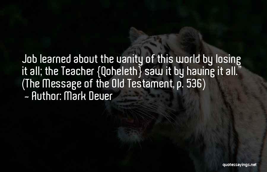 Mark Dever Quotes: Job Learned About The Vanity Of This World By Losing It All; The Teacher {qoheleth} Saw It By Having It
