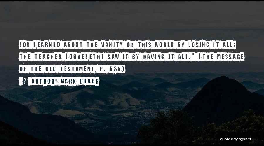 Mark Dever Quotes: Job Learned About The Vanity Of This World By Losing It All; The Teacher {qoheleth} Saw It By Having It