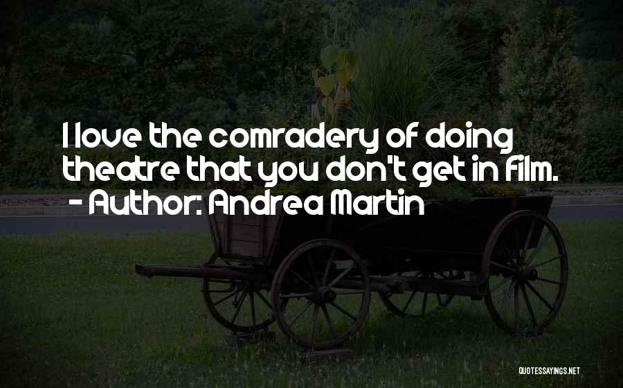 Andrea Martin Quotes: I Love The Comradery Of Doing Theatre That You Don't Get In Film.