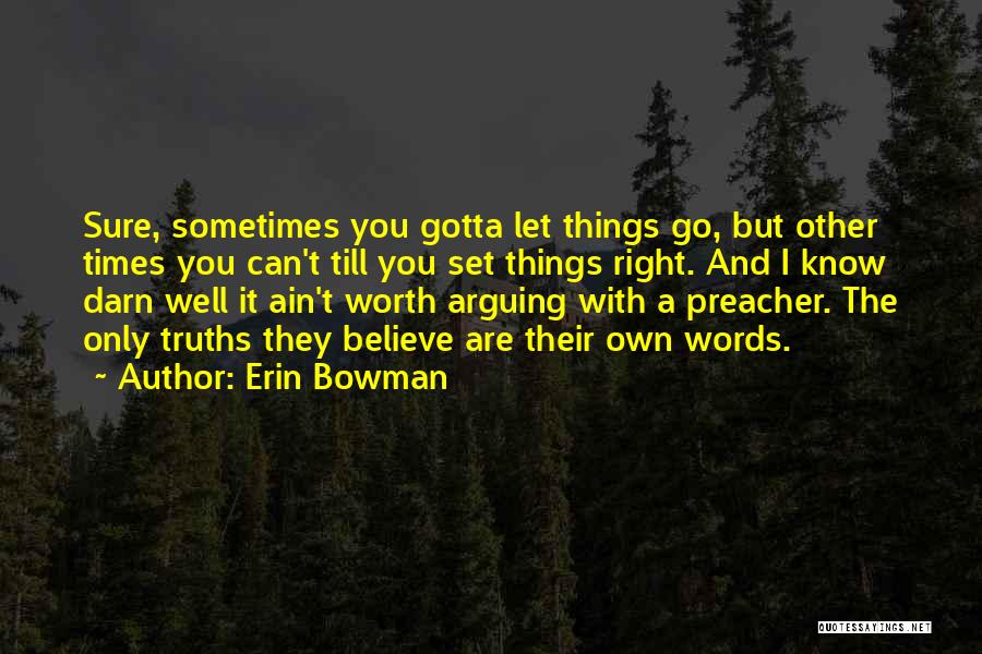 Erin Bowman Quotes: Sure, Sometimes You Gotta Let Things Go, But Other Times You Can't Till You Set Things Right. And I Know