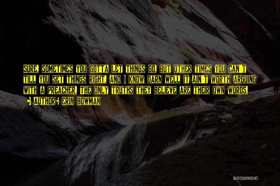 Erin Bowman Quotes: Sure, Sometimes You Gotta Let Things Go, But Other Times You Can't Till You Set Things Right. And I Know