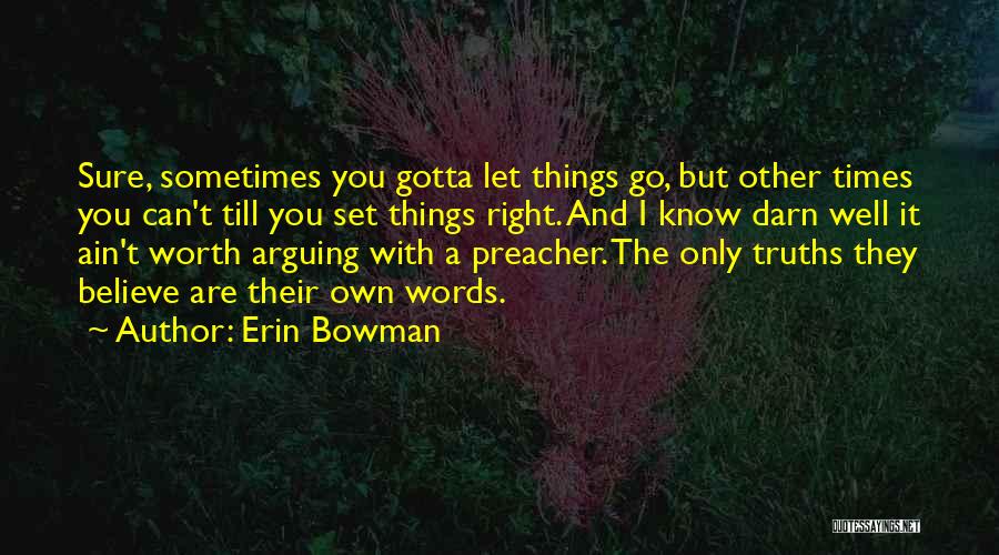 Erin Bowman Quotes: Sure, Sometimes You Gotta Let Things Go, But Other Times You Can't Till You Set Things Right. And I Know