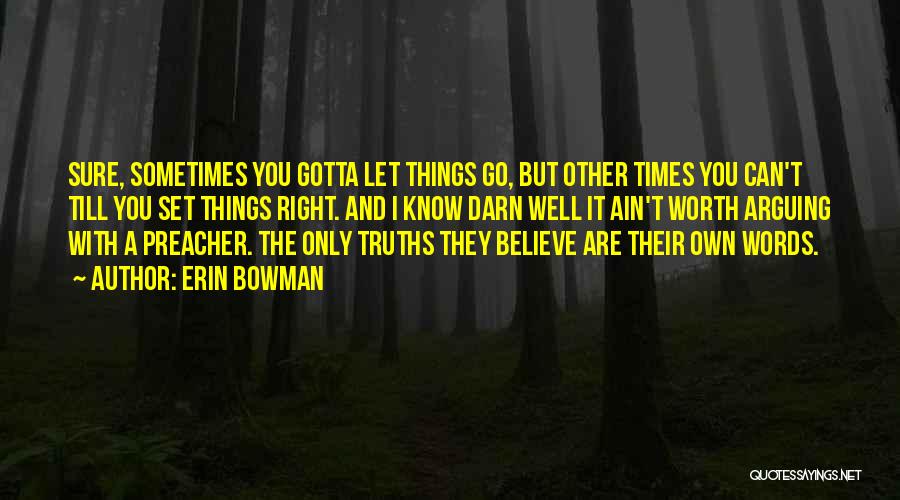 Erin Bowman Quotes: Sure, Sometimes You Gotta Let Things Go, But Other Times You Can't Till You Set Things Right. And I Know