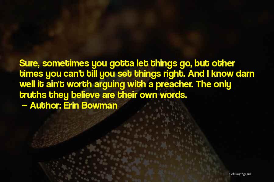 Erin Bowman Quotes: Sure, Sometimes You Gotta Let Things Go, But Other Times You Can't Till You Set Things Right. And I Know