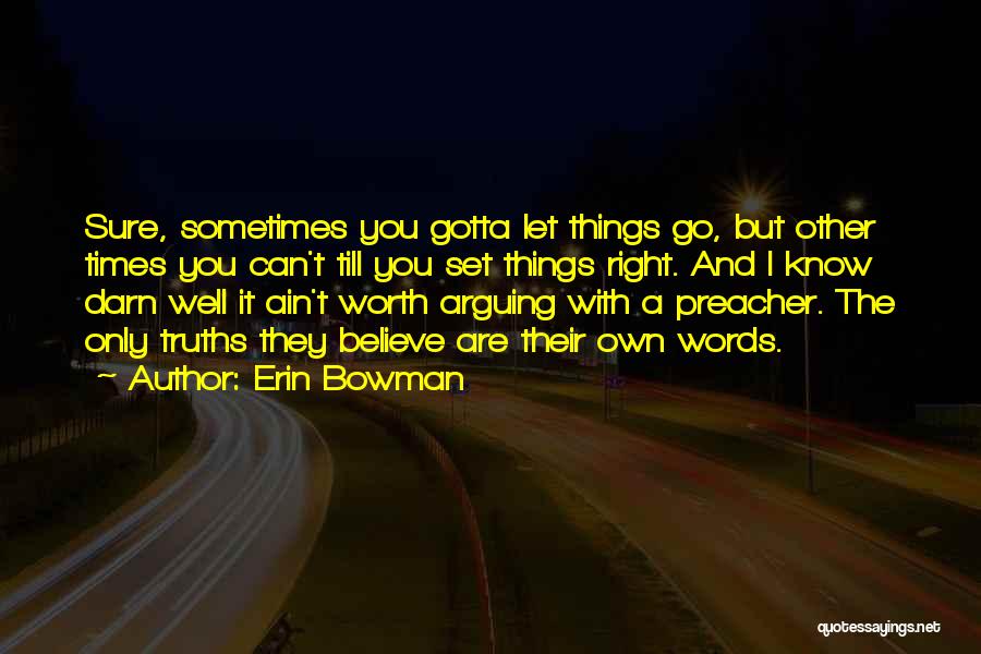 Erin Bowman Quotes: Sure, Sometimes You Gotta Let Things Go, But Other Times You Can't Till You Set Things Right. And I Know