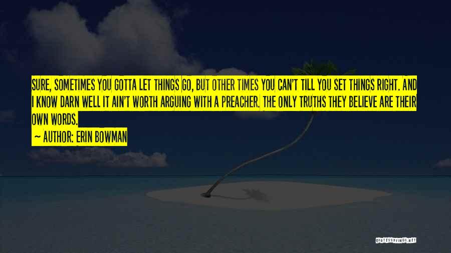 Erin Bowman Quotes: Sure, Sometimes You Gotta Let Things Go, But Other Times You Can't Till You Set Things Right. And I Know