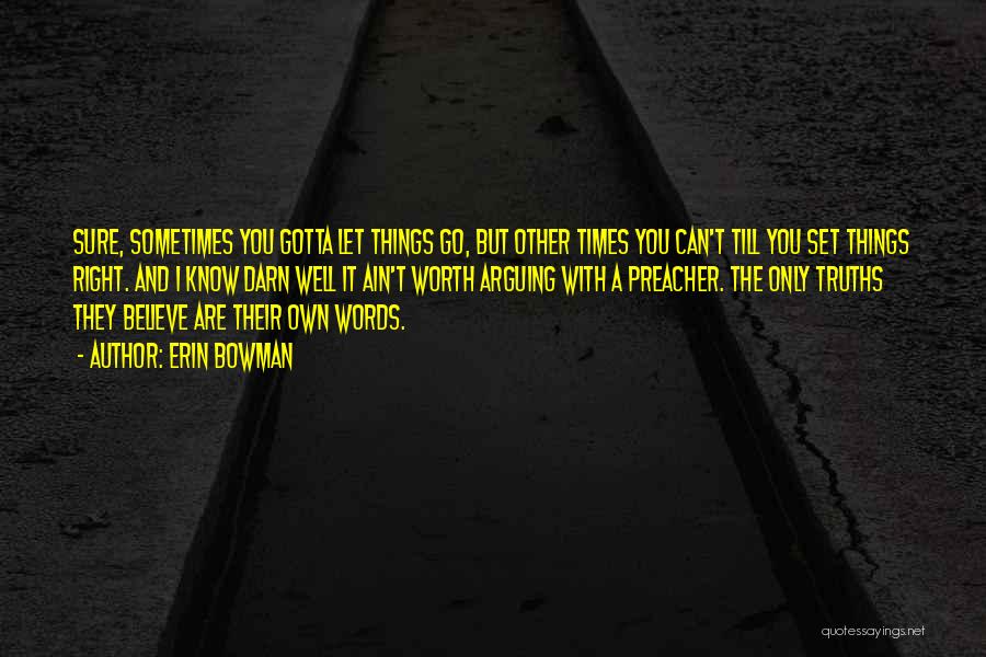 Erin Bowman Quotes: Sure, Sometimes You Gotta Let Things Go, But Other Times You Can't Till You Set Things Right. And I Know