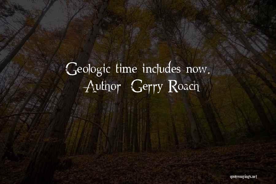 Gerry Roach Quotes: Geologic Time Includes Now.