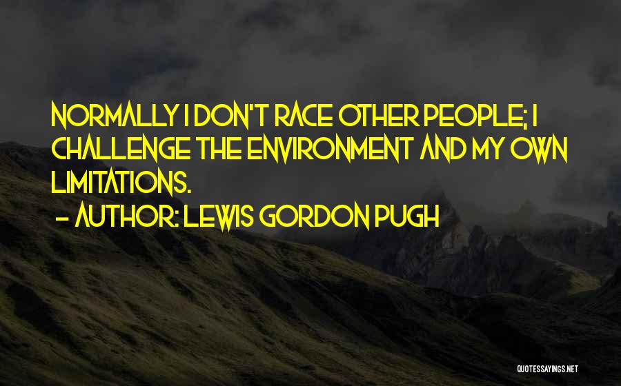 Lewis Gordon Pugh Quotes: Normally I Don't Race Other People; I Challenge The Environment And My Own Limitations.