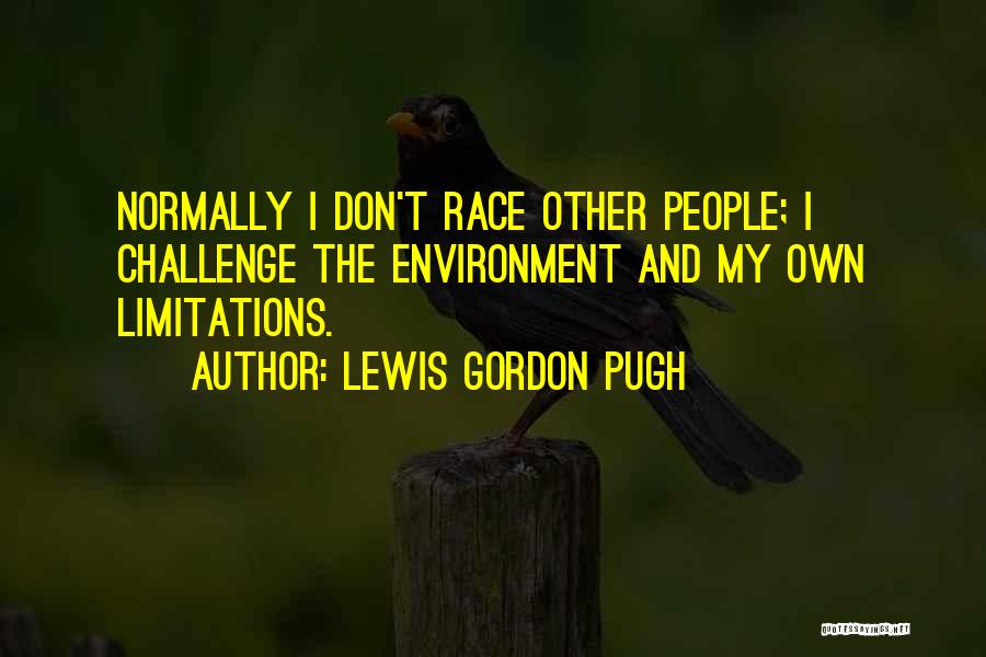 Lewis Gordon Pugh Quotes: Normally I Don't Race Other People; I Challenge The Environment And My Own Limitations.