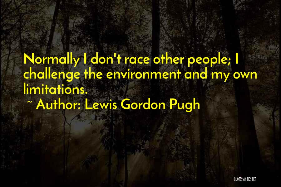 Lewis Gordon Pugh Quotes: Normally I Don't Race Other People; I Challenge The Environment And My Own Limitations.
