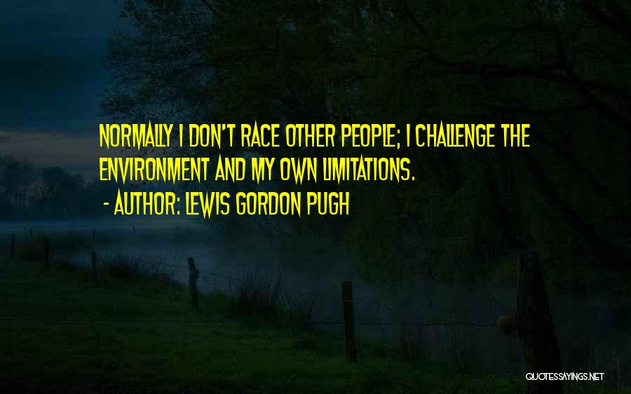 Lewis Gordon Pugh Quotes: Normally I Don't Race Other People; I Challenge The Environment And My Own Limitations.