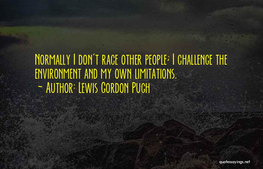 Lewis Gordon Pugh Quotes: Normally I Don't Race Other People; I Challenge The Environment And My Own Limitations.