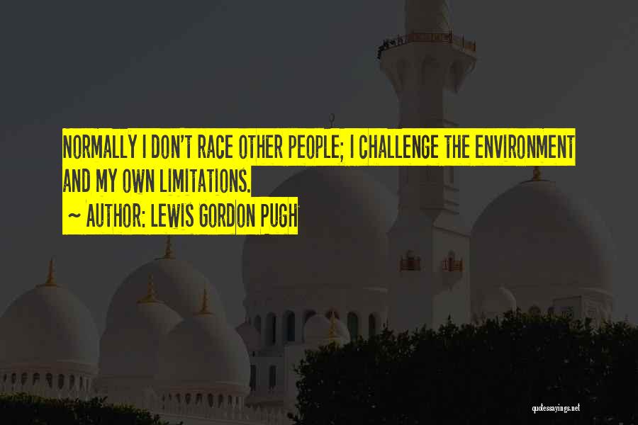 Lewis Gordon Pugh Quotes: Normally I Don't Race Other People; I Challenge The Environment And My Own Limitations.