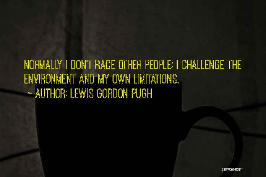 Lewis Gordon Pugh Quotes: Normally I Don't Race Other People; I Challenge The Environment And My Own Limitations.