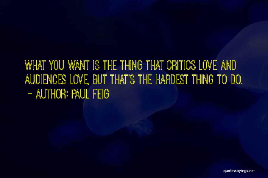 Paul Feig Quotes: What You Want Is The Thing That Critics Love And Audiences Love, But That's The Hardest Thing To Do.