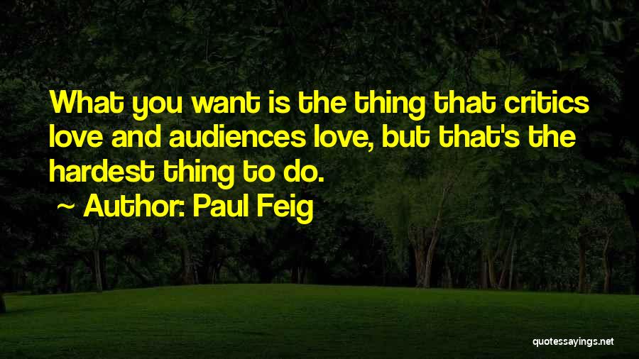 Paul Feig Quotes: What You Want Is The Thing That Critics Love And Audiences Love, But That's The Hardest Thing To Do.