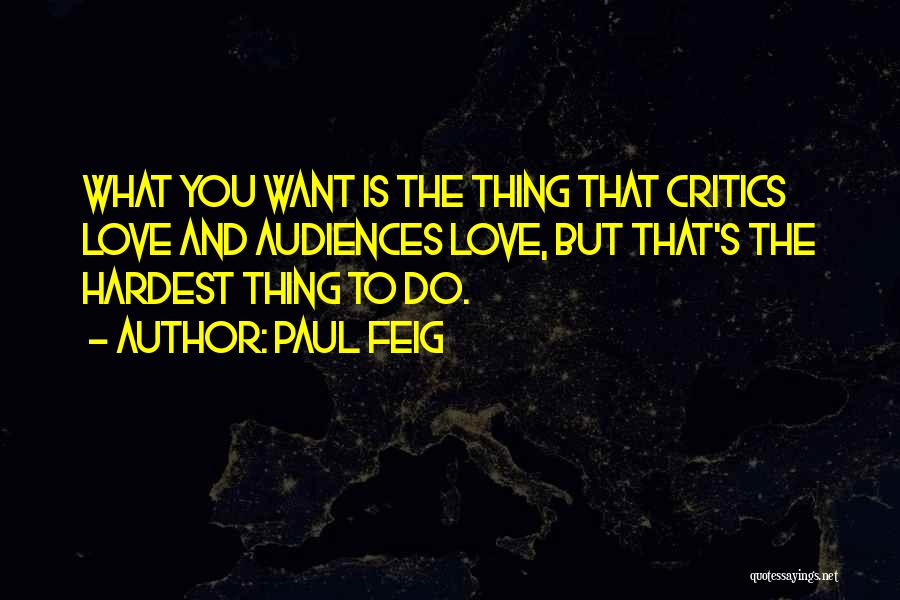 Paul Feig Quotes: What You Want Is The Thing That Critics Love And Audiences Love, But That's The Hardest Thing To Do.
