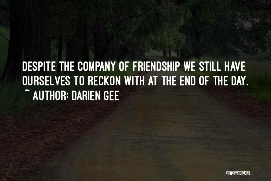 Darien Gee Quotes: Despite The Company Of Friendship We Still Have Ourselves To Reckon With At The End Of The Day.