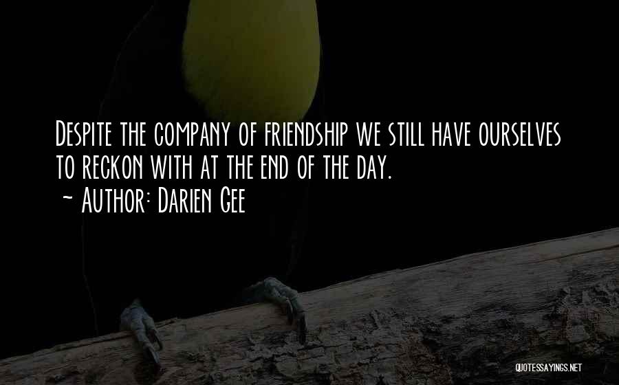 Darien Gee Quotes: Despite The Company Of Friendship We Still Have Ourselves To Reckon With At The End Of The Day.