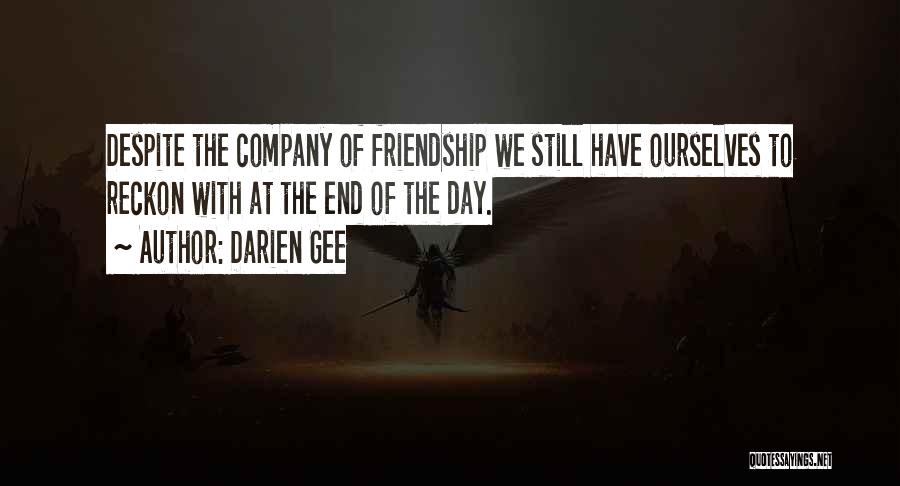 Darien Gee Quotes: Despite The Company Of Friendship We Still Have Ourselves To Reckon With At The End Of The Day.