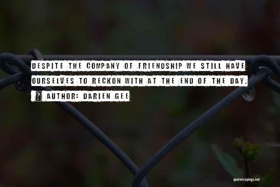 Darien Gee Quotes: Despite The Company Of Friendship We Still Have Ourselves To Reckon With At The End Of The Day.