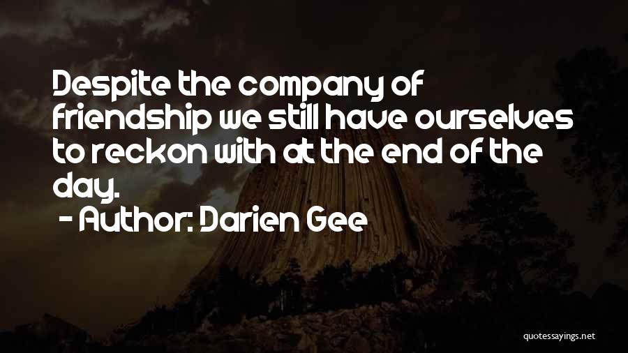 Darien Gee Quotes: Despite The Company Of Friendship We Still Have Ourselves To Reckon With At The End Of The Day.