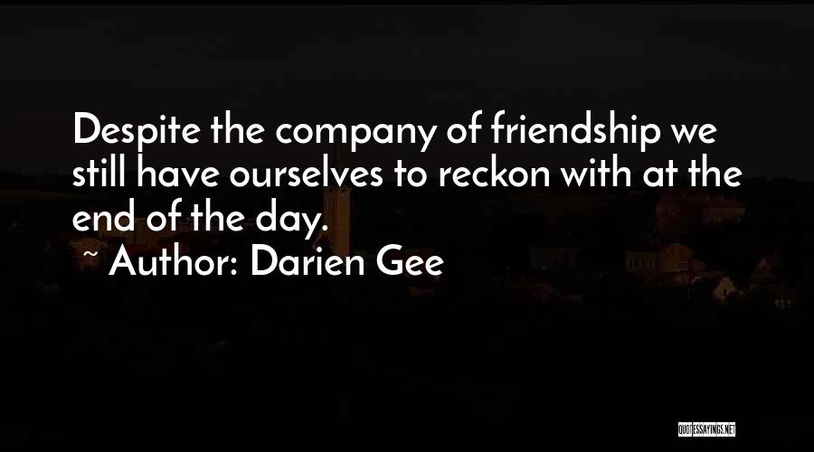 Darien Gee Quotes: Despite The Company Of Friendship We Still Have Ourselves To Reckon With At The End Of The Day.